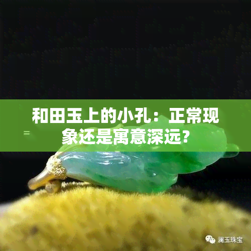 和田玉上的小孔：正常现象还是寓意深远？