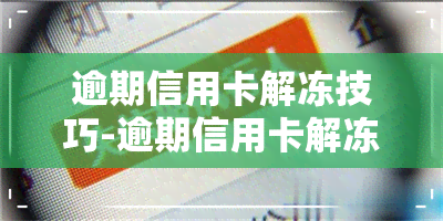 逾期信用卡解冻技巧-逾期信用卡解冻技巧有哪些