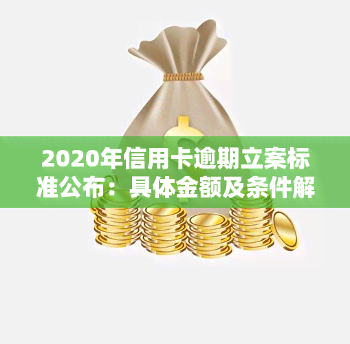 2020年信用卡逾期立案标准公布：具体金额及条件解析