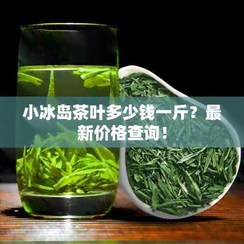 小冰岛茶叶多少钱一斤？最新价格查询！