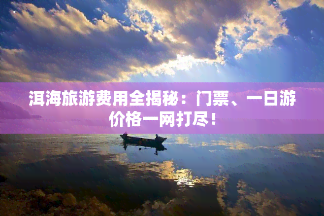 洱海旅游费用全揭秘：门票、一日游价格一网打尽！