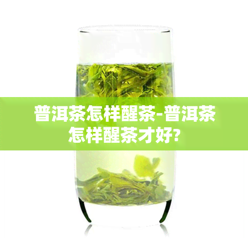 普洱茶怎样醒茶-普洱茶怎样醒茶才好?