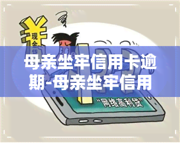 母亲坐牢信用卡逾期-母亲坐牢信用卡逾期怎么办