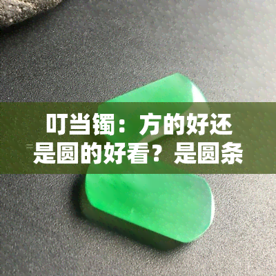 叮当镯：方的好还是圆的好看？是圆条设计吗？