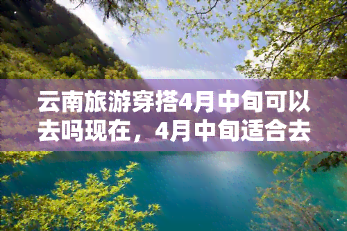 云南旅游穿搭4月中旬可以去吗现在，4月中旬适合去云南旅游吗？看当地人怎么穿你就知道了！