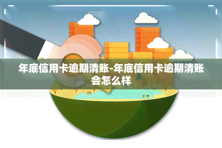 年底信用卡逾期清账-年底信用卡逾期清账会怎么样