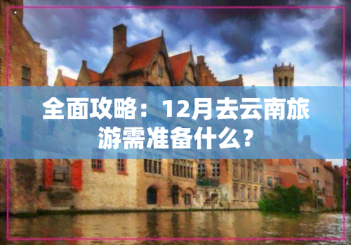 全面攻略：12月去云南旅游需准备什么？