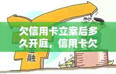 欠信用卡立案后多久开庭，信用卡欠款立案后，开庭时间需要多长时间？