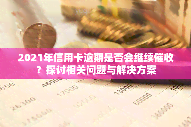 2021年信用卡逾期是否会继续？探讨相关问题与解决方案