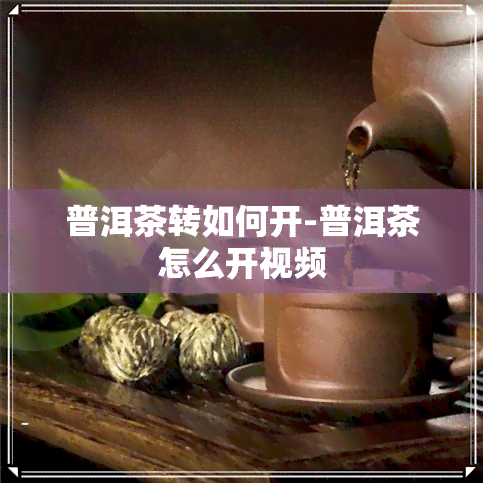 普洱茶转如何开-普洱茶怎么开视频