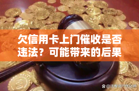 欠信用卡上门是否违法？可能带来的后果是什么？