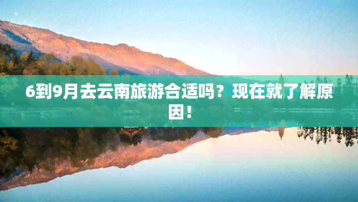 6到9月去云南旅游合适吗？现在就了解原因！