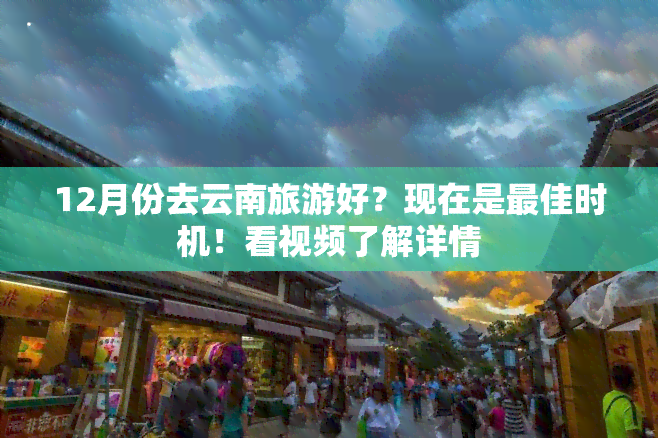 12月份去云南旅游好？现在是更佳时机！看视频了解详情