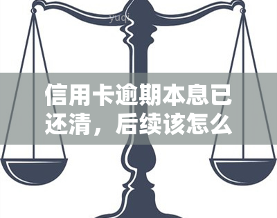 信用卡逾期本息已还清，后续该怎么做？