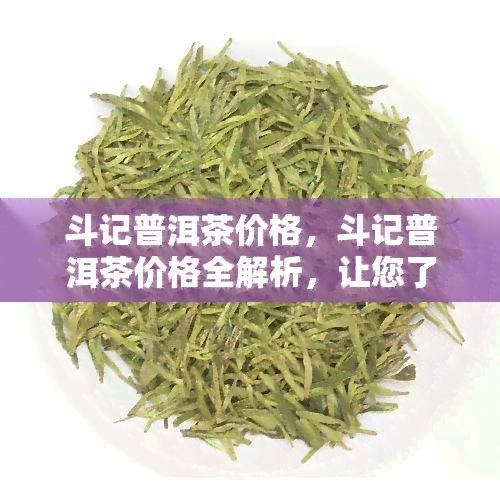 斗记普洱茶价格，斗记普洱茶价格全解析，让您了解最新市场价格！