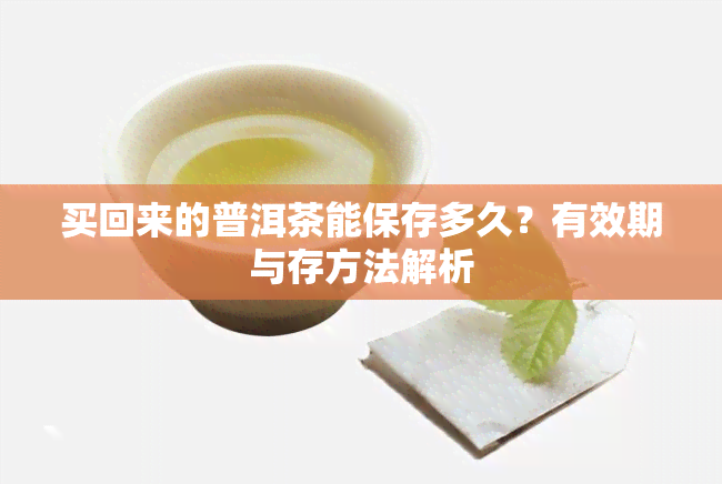 买回来的普洱茶能保存多久？有效期与存方法解析