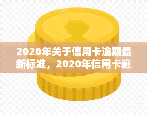 2020年关于信用卡逾期最新标准，2020年信用卡逾期新规定，你需要了解的最新标准！