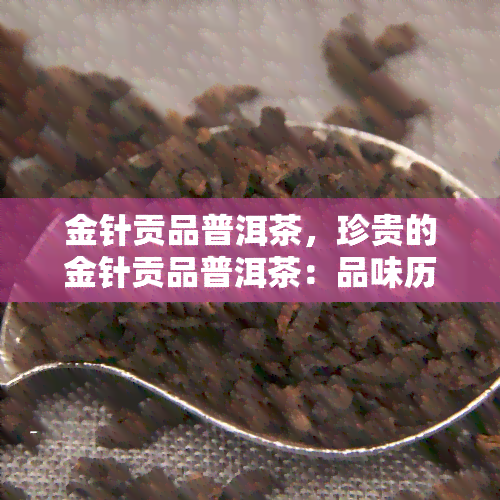 金针贡品普洱茶，珍贵的金针贡品普洱茶：品味历与文化的味道