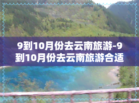 9到10月份去云南旅游-9到10月份去云南旅游合适吗