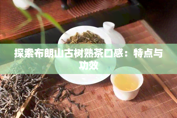 探索布朗山古树熟茶口感：特点与功效