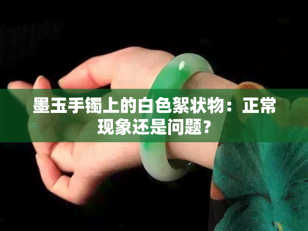 墨玉手镯上的白色絮状物：正常现象还是问题？