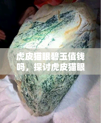 虎皮猫眼碧玉值钱吗，探讨虎皮猫眼碧玉的价值：是否值得收藏？