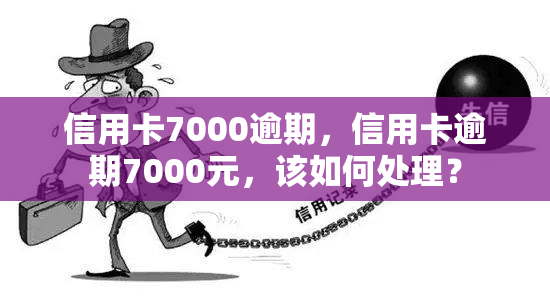 信用卡7000逾期，信用卡逾期7000元，该如何处理？