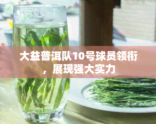 大益普洱队10号球员领衔，展现强大实力