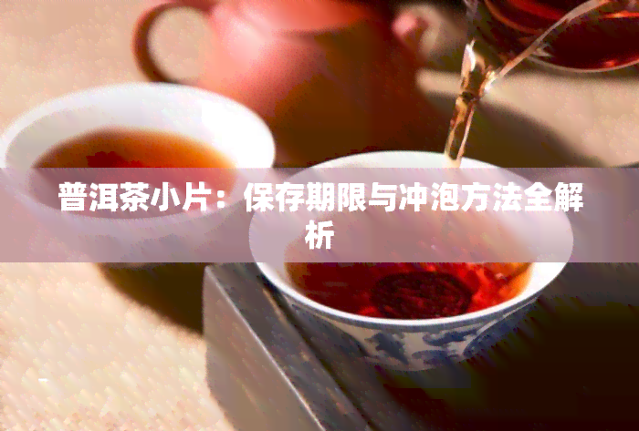 普洱茶小片：保存期限与冲泡方法全解析