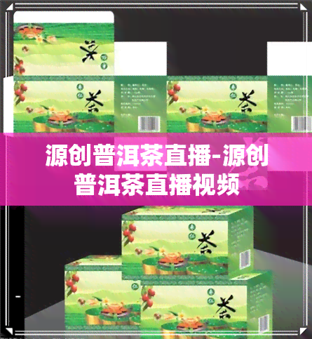 源创普洱茶直播-源创普洱茶直播视频