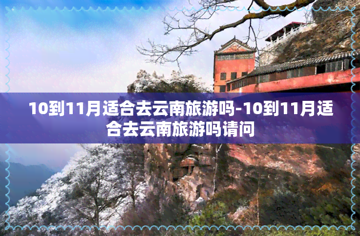 10到11月适合去云南旅游吗-10到11月适合去云南旅游吗请问