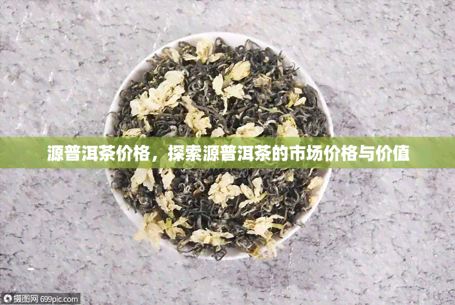 源普洱茶价格，探索源普洱茶的市场价格与价值