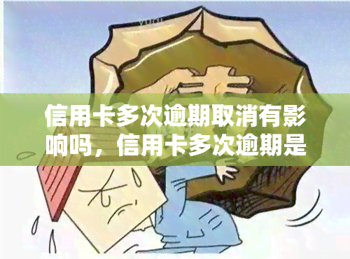 信用卡多次逾期取消有影响吗，信用卡多次逾期是否会被取消？影响有哪些？