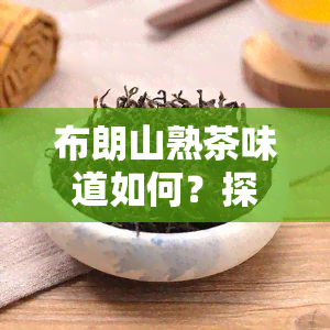 布朗山熟茶味道如何？探索其所属档次及口感