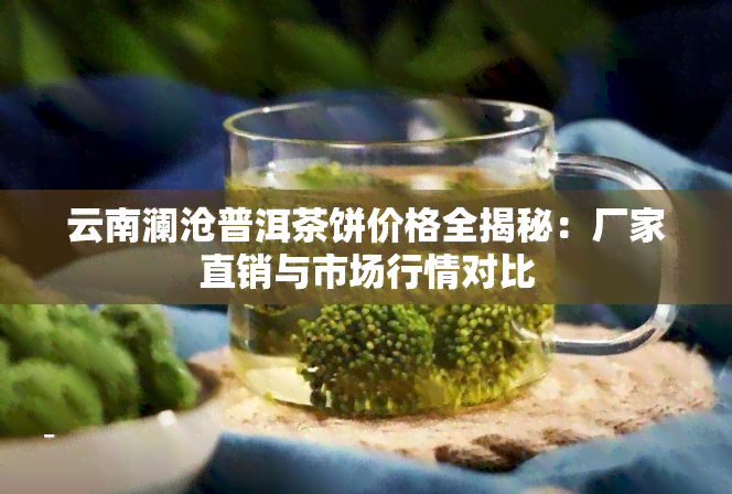 云南澜沧普洱茶饼价格全揭秘：厂家直销与市场行情对比