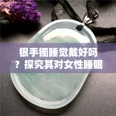 银手镯睡觉戴好吗？探究其对女性睡眠的影响与图片展示