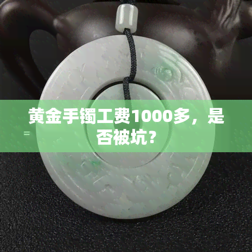 黄金手镯工费1000多，是否被坑？