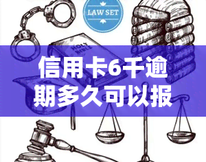 信用卡6千逾期多久可以报案，逾期6千天未还信用卡，是否可以报案？