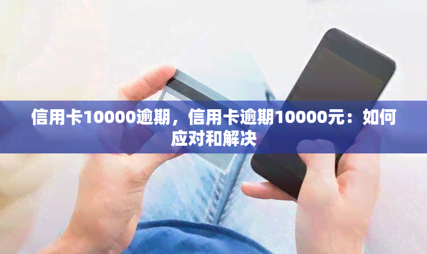 信用卡10000逾期，信用卡逾期10000元：如何应对和解决