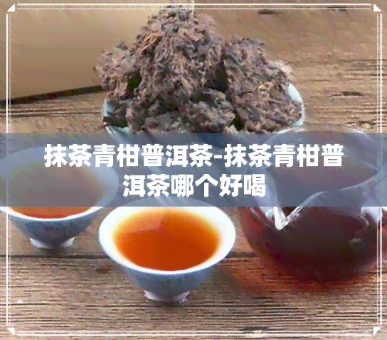 抹茶青柑普洱茶-抹茶青柑普洱茶哪个好喝