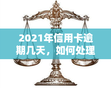 2021年信用卡逾期几天，如何处理2021年信用卡逾期几天的情况？