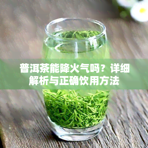 普洱茶能降火气吗？详细解析与正确饮用方法