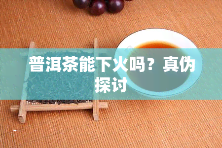 普洱茶能下火吗？真伪探讨