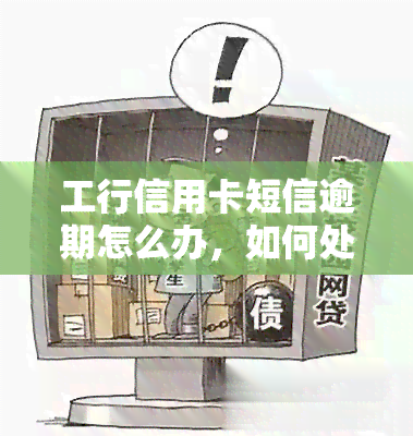 工行信用卡短信逾期怎么办，如何处理工行信用卡短信逾期？