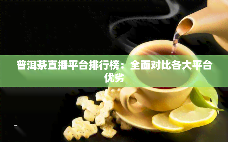 普洱茶直播平台排行榜：全面对比各大平台优劣