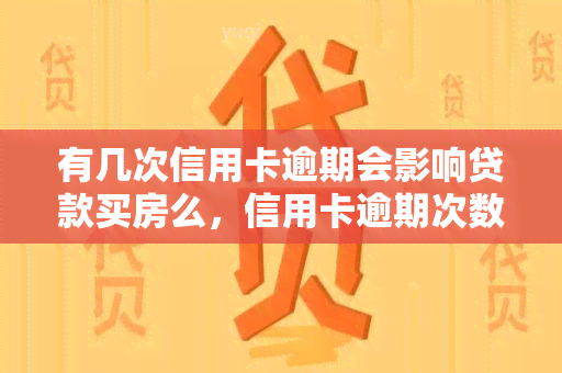 有几次信用卡逾期会影响贷款买房么，信用卡逾期次数对贷款购房有何影响？