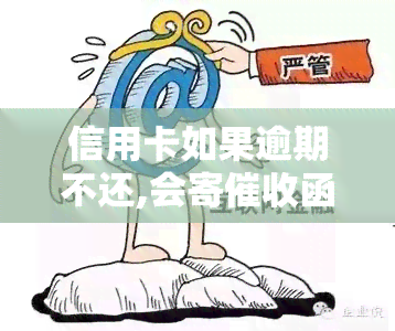 信用卡如果逾期不还,会寄函吗，逾期未还款？小心信用卡函上门！