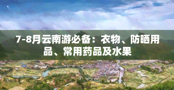 7-8月云南游必备：衣物、防晒用品、常用药品及水果