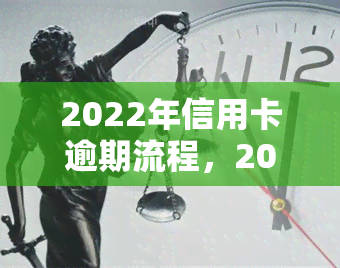 2022年信用卡逾期流程，2022年：信用卡逾期操作步骤详解