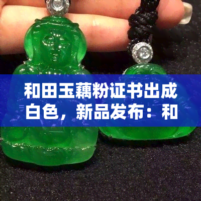 和田玉藕粉证书出成白色，新品发布：和田玉藕粉证书现推出白色款式！